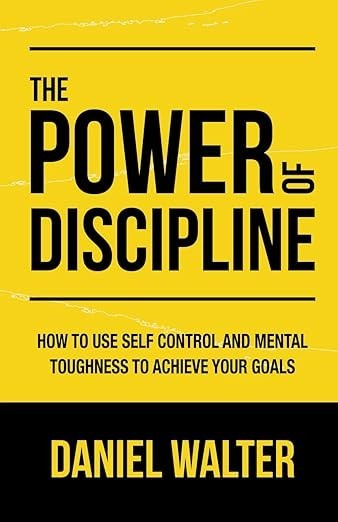 The Power of Discipline: How to Use Self Control and Mental Toughness to Achieve